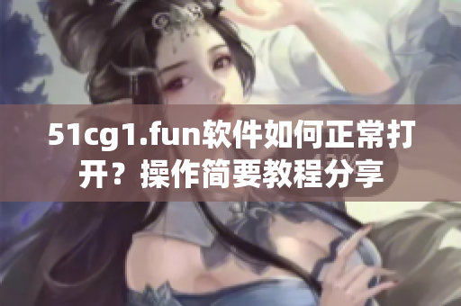 51cg1.fun软件如何正常打开？操作简要教程分享