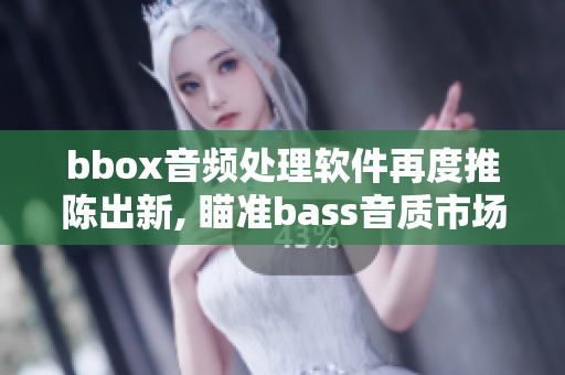 bbox音频处理软件再度推陈出新, 瞄准bass音质市场