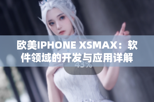 欧美IPHONE XSMAX：软件领域的开发与应用详解