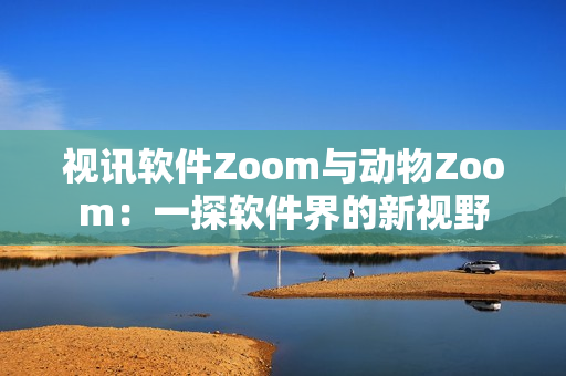 视讯软件Zoom与动物Zoom：一探软件界的新视野