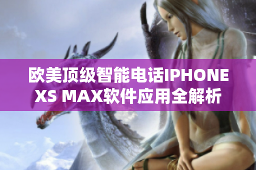 欧美顶级智能电话IPHONEXS MAX软件应用全解析