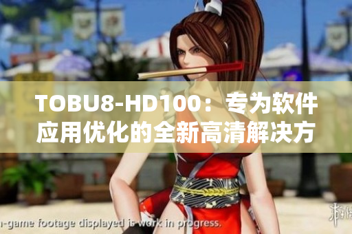 TOBU8-HD100：专为软件应用优化的全新高清解决方案