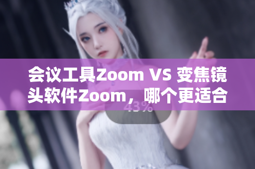 会议工具Zoom VS 变焦镜头软件Zoom，哪个更适合你？