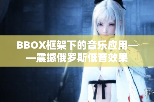 BBOX框架下的音乐应用——震撼俄罗斯低音效果