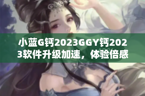 小蓝G钙2023GGY钙2023软件升级加速，体验倍感畅快