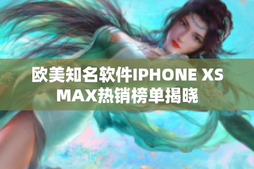 欧美知名软件IPHONE XSMAX热销榜单揭晓