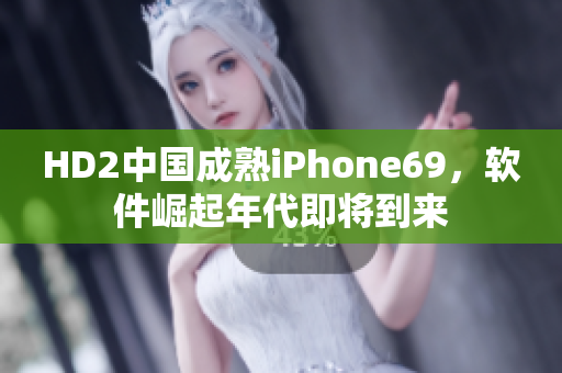 HD2中国成熟iPhone69，软件崛起年代即将到来