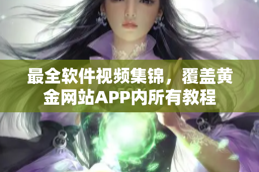 最全软件视频集锦，覆盖黄金网站APP内所有教程