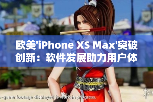 欧美'iPhone XS Max'突破创新：软件发展助力用户体验提升