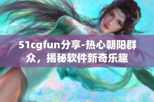 51cgfun分享-热心朝阳群众，揭秘软件新奇乐趣
