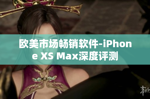 欧美市场畅销软件-iPhone XS Max深度评测