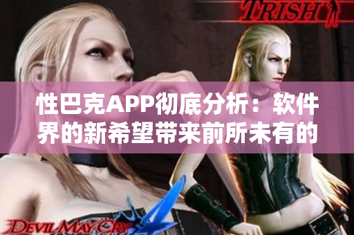 性巴克APP彻底分析：软件界的新希望带来前所未有的创新和体验