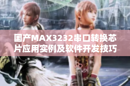 国产MAX3232串口转换芯片应用实例及软件开发技巧分享