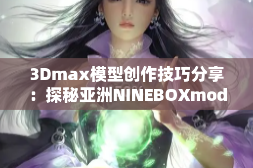 3Dmax模型创作技巧分享：探秘亚洲NINEBOXmod魅力
