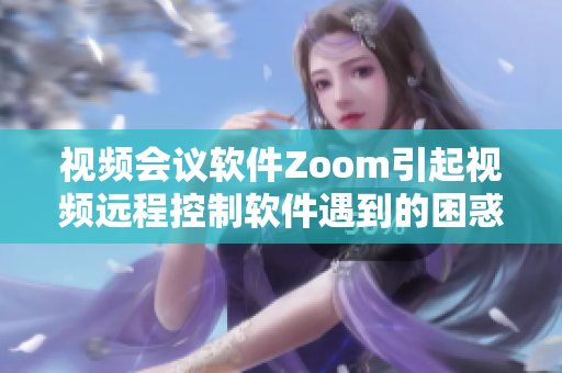 视频会议软件Zoom引起视频远程控制软件遇到的困惑及解决方案