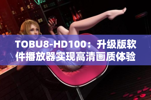 TOBU8-HD100：升级版软件播放器实现高清画质体验