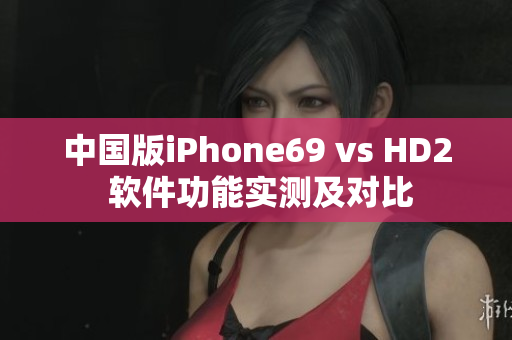 中国版iPhone69 vs HD2 软件功能实测及对比