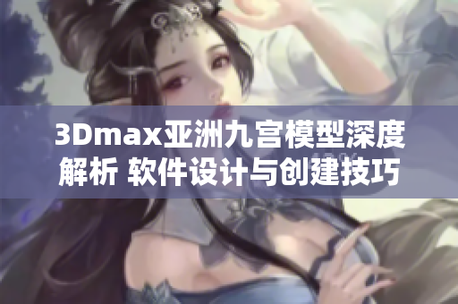 3Dmax亚洲九宫模型深度解析 软件设计与创建技巧分享