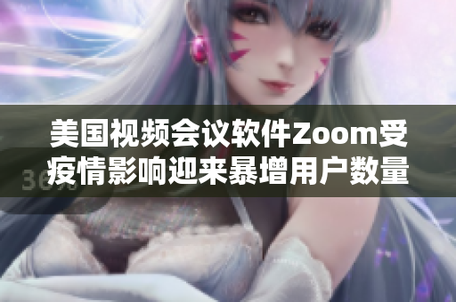 美国视频会议软件Zoom受疫情影响迎来暴增用户数量