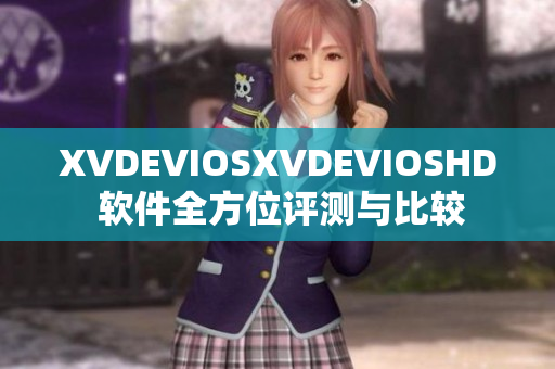 XVDEVIOSXVDEVIOSHD 软件全方位评测与比较