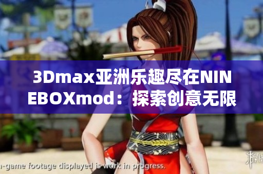 3Dmax亚洲乐趣尽在NINEBOXmod：探索创意无限可能