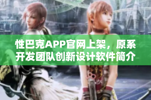 性巴克APP官网上架，原系开发团队创新设计软件简介