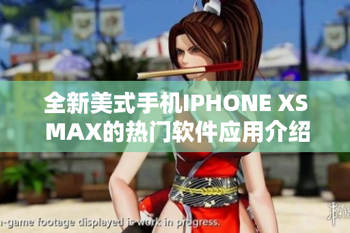全新美式手机IPHONE XS MAX的热门软件应用介绍