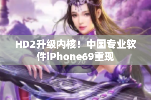 HD2升级内核！中国专业软件iPhone69重现