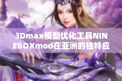 3Dmax模型优化工具NINEBOXmod在亚洲的独特应用及效果