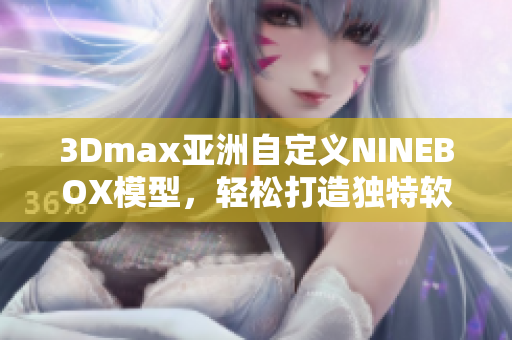 3Dmax亚洲自定义NINEBOX模型，轻松打造独特软件设计