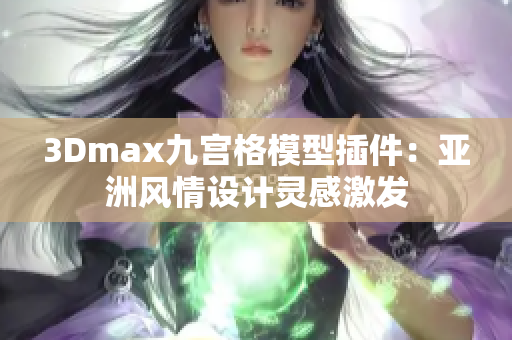 3Dmax九宫格模型插件：亚洲风情设计灵感激发