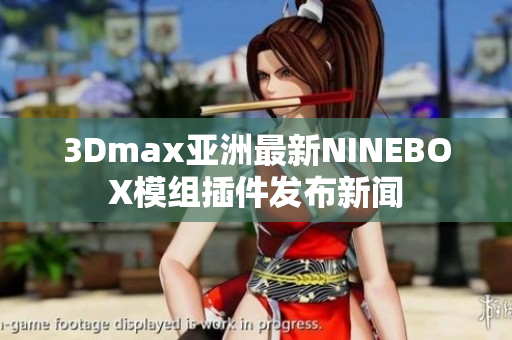 3Dmax亚洲最新NINEBOX模组插件发布新闻