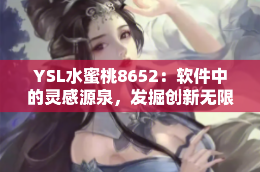 YSL水蜜桃8652：软件中的灵感源泉，发掘创新无限可能