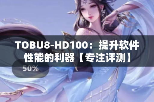 TOBU8-HD100：提升软件性能的利器【专注评测】