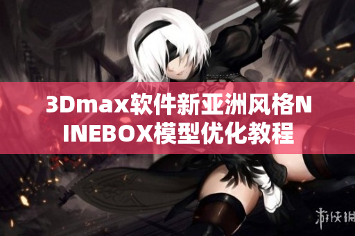 3Dmax软件新亚洲风格NINEBOX模型优化教程