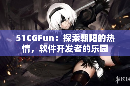 51CGFun：探索朝阳的热情，软件开发者的乐园