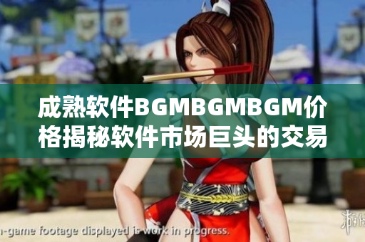 成熟软件BGMBGMBGM价格揭秘软件市场巨头的交易内幕揭秘