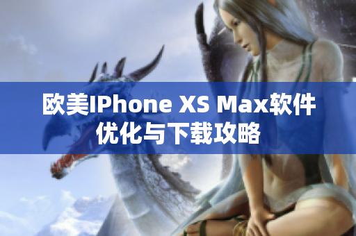 欧美IPhone XS Max软件优化与下载攻略