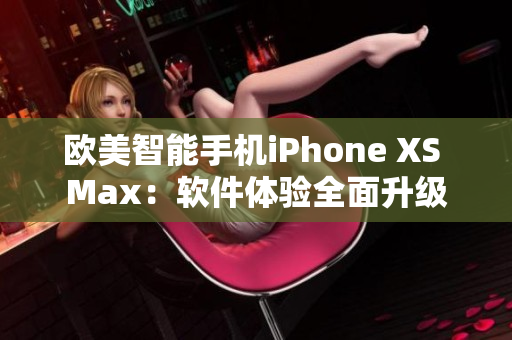 欧美智能手机iPhone XS Max：软件体验全面升级