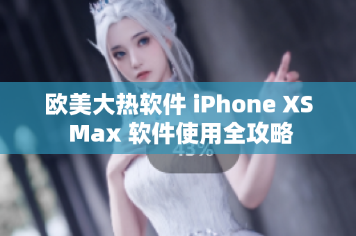 欧美大热软件 iPhone XS Max 软件使用全攻略