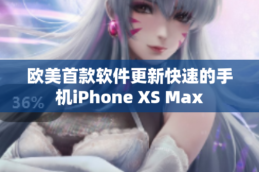 欧美首款软件更新快速的手机iPhone XS Max