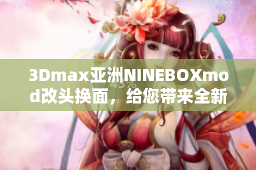 3Dmax亚洲NINEBOXmod改头换面，给您带来全新软件体验