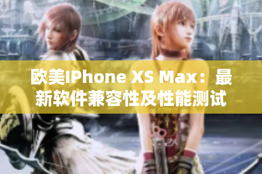 欧美IPhone XS Max：最新软件兼容性及性能测试