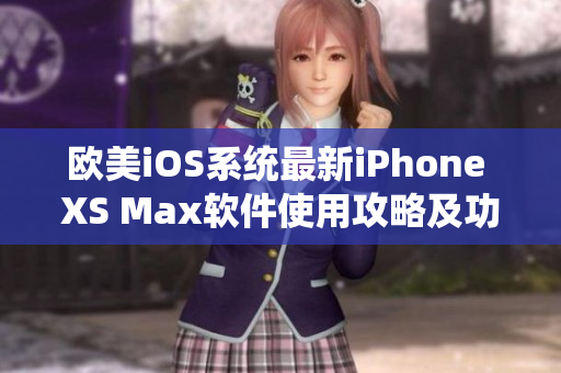 欧美iOS系统最新iPhone XS Max软件使用攻略及功能介绍