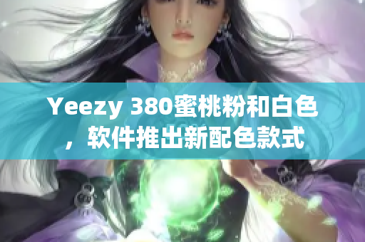 Yeezy 380蜜桃粉和白色，软件推出新配色款式