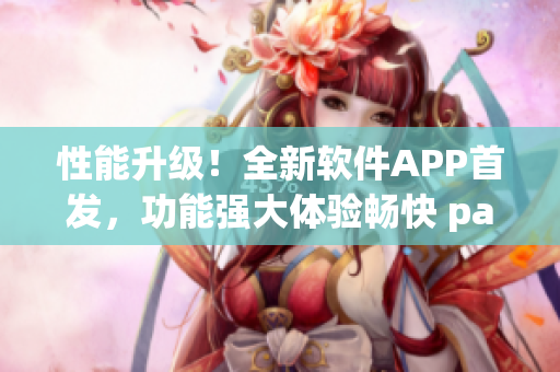 性能升级！全新软件APP首发，功能强大体验畅快 pac指南者平台上线