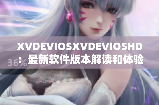 XVDEVIOSXVDEVIOSHD：最新软件版本解读和体验分享