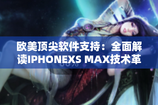 欧美顶尖软件支持：全面解读IPHONEXS MAX技术革新