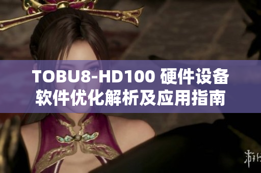 TOBU8-HD100 硬件设备软件优化解析及应用指南