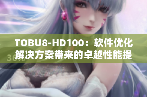TOBU8-HD100：软件优化解决方案带来的卓越性能提升